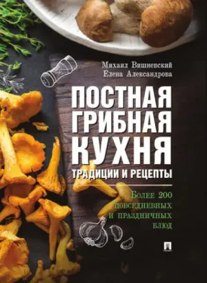 ПОСТНАЯ ГРИБНАЯ КУХНЯ. ТРАДИЦИИ И РЕЦЕПТЫ